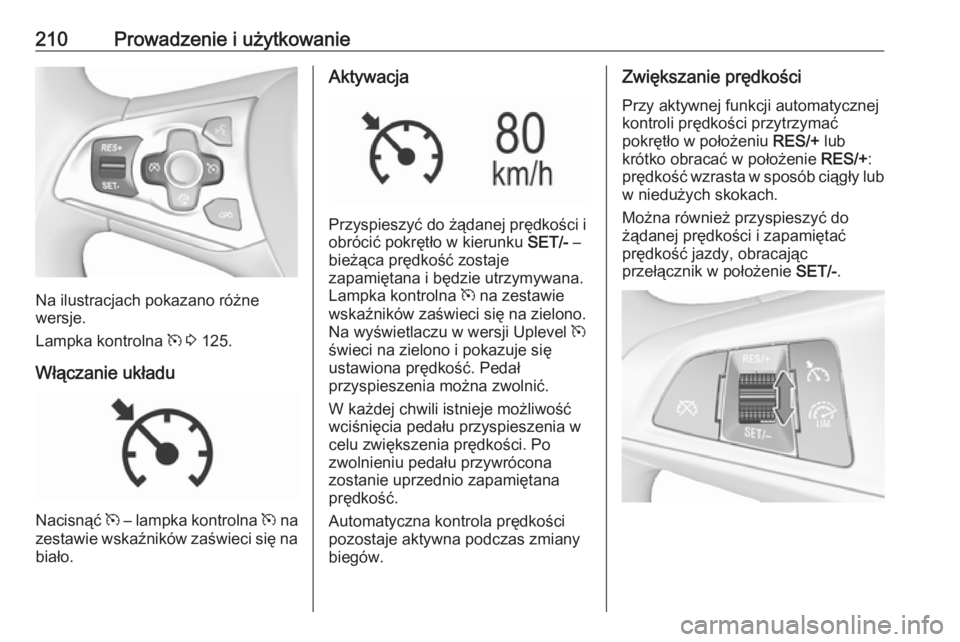OPEL ASTRA K 2018.5 Instrukcja obsługi (in Polish) 210Prowadzenie i użytkowanie
Na ilustracjach pokazano różne
wersje.
Lampka kontrolna m 3 125.
Włączanie układu
Nacisnąć m – lampka kontrolna m na
zestawie wskaźników zaświeci się na
OPEL ASTRA K 2018.5 Instrukcja obsługi (in Polish) 210Prowadzenie i użytkowanie
Na ilustracjach pokazano różne
wersje.
Lampka kontrolna m 3 125.
Włączanie układu
Nacisnąć m – lampka kontrolna m na
zestawie wskaźników zaświeci się na