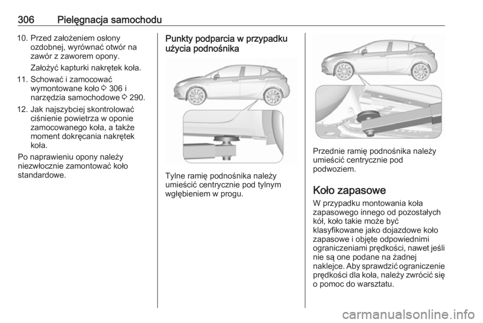 OPEL ASTRA K 2018.5  Instrukcja obsługi (in Polish) 306Pielęgnacja samochodu10. Przed założeniem osłonyozdobnej, wyrównać otwór na
zawór z zaworem opony.
Założyć kapturki nakrętek koła.
11. Schować i zamocować wymontowane koło  3 306 i

