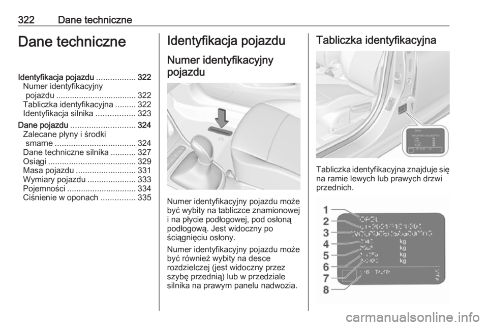 OPEL ASTRA K 2018.5  Instrukcja obsługi (in Polish) 322Dane techniczneDane techniczneIdentyfikacja pojazdu.................322
Numer identyfikacyjny pojazdu ................................... 322
Tabliczka identyfikacyjna .........322
Identyfikacja si