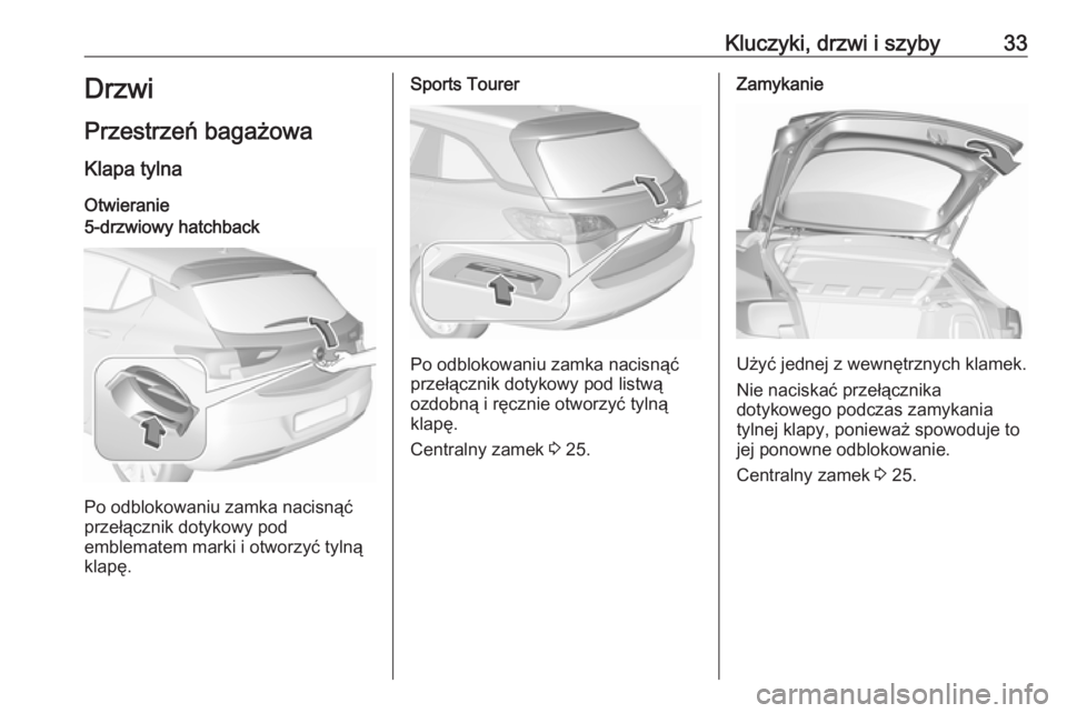 OPEL ASTRA K 2018.5  Instrukcja obsługi (in Polish) Kluczyki, drzwi i szyby33Drzwi
Przestrzeń bagażowa
Klapa tylna
Otwieranie5-drzwiowy hatchback
Po odblokowaniu zamka nacisnąć
przełącznik dotykowy pod
emblematem marki i otworzyć tylną
klapę.
