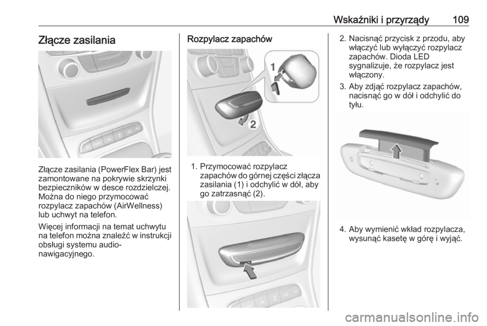 OPEL ASTRA K 2018.75  Instrukcja obsługi (in Polish) Wskaźniki i przyrządy109Złącze zasilania
Złącze zasilania (PowerFlex Bar) jestzamontowane na pokrywie skrzynki
bezpieczników w desce rozdzielczej.
Można do niego przymocować
rozpylacz zapach