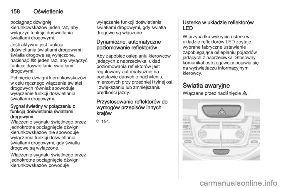 OPEL ASTRA K 2018.75  Instrukcja obsługi (in Polish) 158Oświetleniepociągnąć dźwignię
kierunkowskazów jeden raz, aby wyłączyć funkcję doświetlania
światłami drogowymi.
Jeśli aktywna jest funkcja
doświetlania światłami drogowymi i
świa