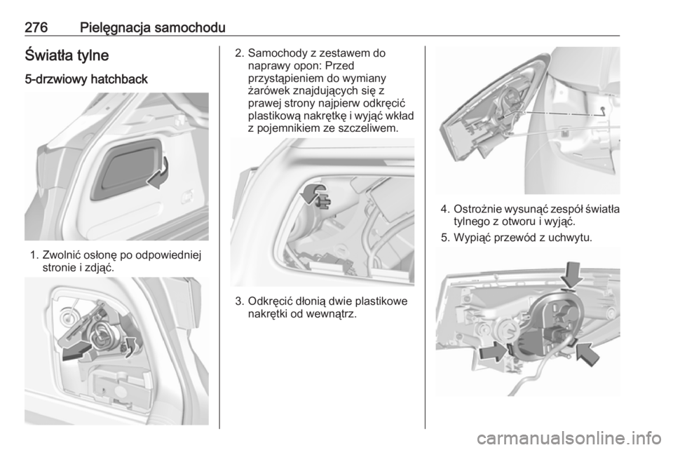 OPEL ASTRA K 2018.75  Instrukcja obsługi (in Polish) 276Pielęgnacja samochoduŚwiatła tylne
5-drzwiowy hatchback
1. Zwolnić osłonę po odpowiedniej stronie i zdjąć.
2. Samochody z zestawem do naprawy opon: Przed
przystąpieniem do wymiany
żarówe