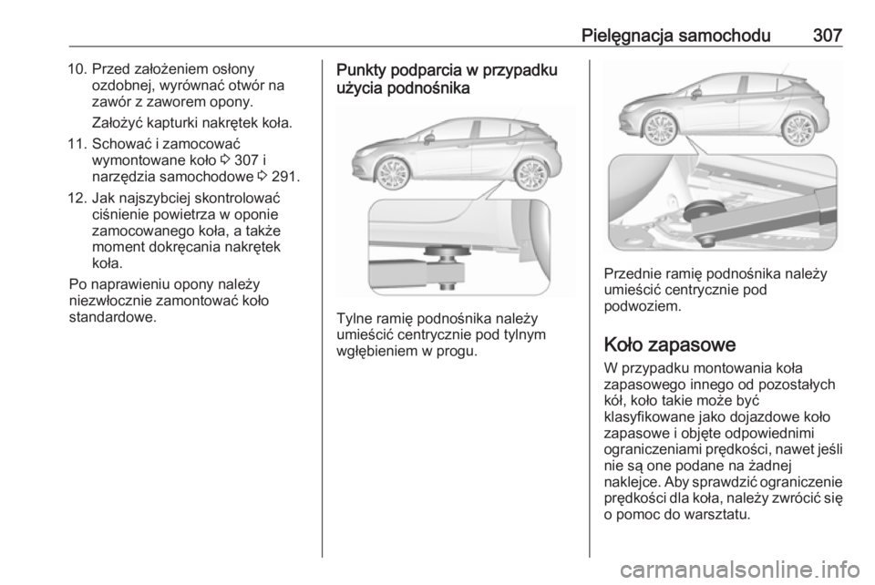 OPEL ASTRA K 2018.75  Instrukcja obsługi (in Polish) Pielęgnacja samochodu30710. Przed założeniem osłonyozdobnej, wyrównać otwór na
zawór z zaworem opony.
Założyć kapturki nakrętek koła.
11. Schować i zamocować wymontowane koło  3 307 i
