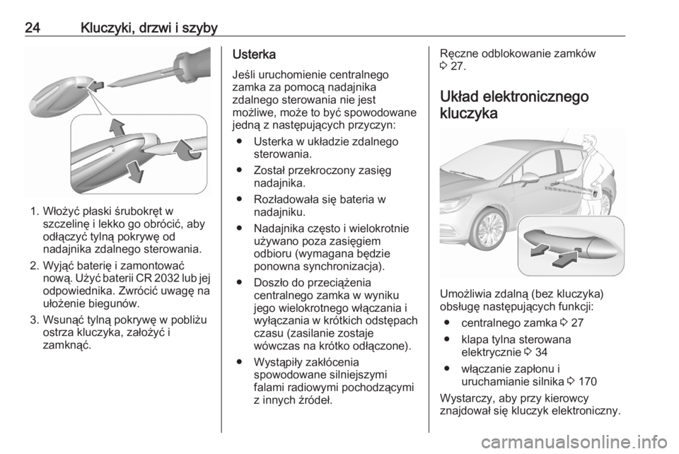 OPEL ASTRA K 2020 Instrukcja obsługi (in Polish) 24Kluczyki, drzwi i szyby
1. Włożyć płaski śrubokręt wszczelinę i lekko go obrócić, aby
odłączyć tylną pokrywę od nadajnika zdalnego sterowania.
2. Wyjąć baterię i zamontować nową. OPEL ASTRA K 2020 Instrukcja obsługi (in Polish) 24Kluczyki, drzwi i szyby
1. Włożyć płaski śrubokręt wszczelinę i lekko go obrócić, aby
odłączyć tylną pokrywę od nadajnika zdalnego sterowania.
2. Wyjąć baterię i zamontować nową.