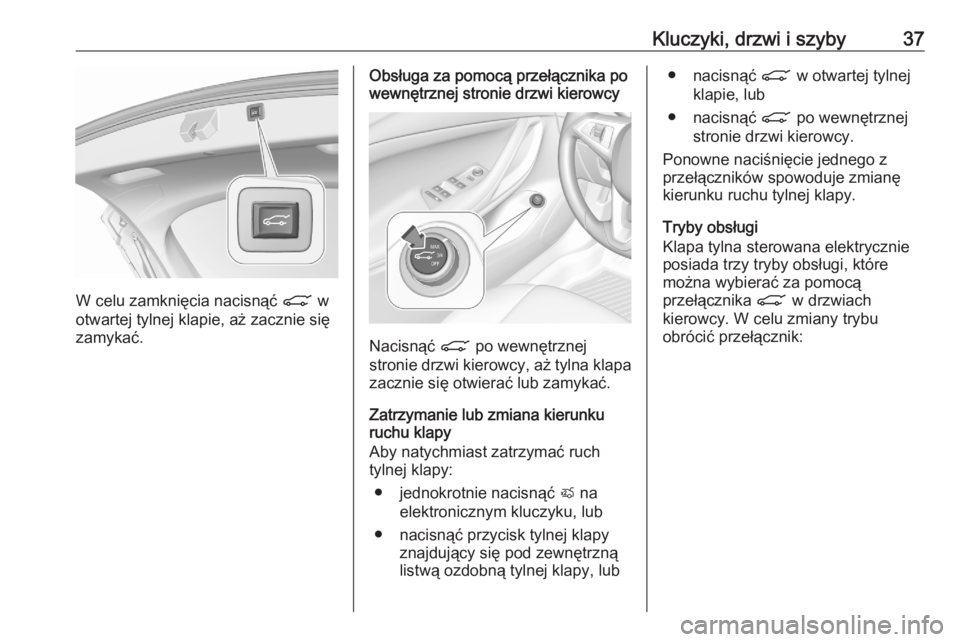 OPEL ASTRA K 2020  Instrukcja obsługi (in Polish) Kluczyki, drzwi i szyby37
W celu zamknięcia nacisnąć C w
otwartej tylnej klapie, aż zacznie się
zamykać.
Obsługa za pomocą przełącznika po
wewnętrznej stronie drzwi kierowcy
Nacisnąć  C p