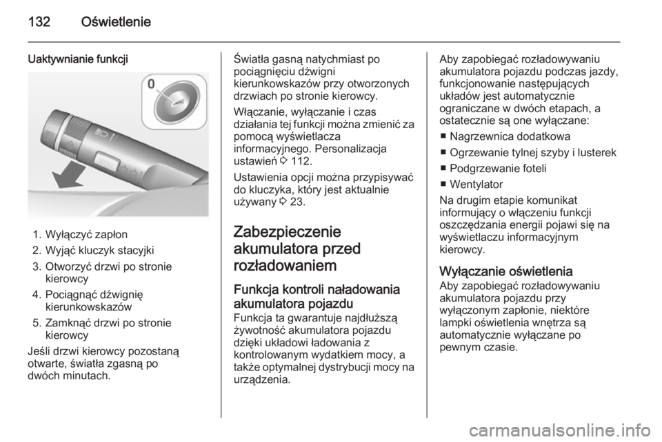 OPEL CASCADA 2014.5 Instrukcja obsługi (in Polish) 132Oświetlenie
Uaktywnianie funkcji
1. Wyłączyć zapłon
2. Wyjąć kluczyk stacyjki
3. Otworzyć drzwi po stronie kierowcy
4. Pociągnąć dźwignię kierunkowskazów
5. Zamknąć drzwi po stronie OPEL CASCADA 2014.5 Instrukcja obsługi (in Polish) 132Oświetlenie
Uaktywnianie funkcji
1. Wyłączyć zapłon
2. Wyjąć kluczyk stacyjki
3. Otworzyć drzwi po stronie kierowcy
4. Pociągnąć dźwignię kierunkowskazów
5. Zamknąć drzwi po stronie