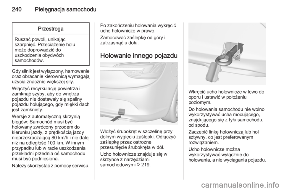 OPEL CASCADA 2014.5  Instrukcja obsługi (in Polish) 240Pielęgnacja samochoduPrzestroga
Ruszać powoli, unikając
szarpnięć. Przeciążenie holu
może doprowadzić do
uszkodzenia obydwóch
samochodów.
Gdy silnik jest wyłączony, hamowanie
oraz obra