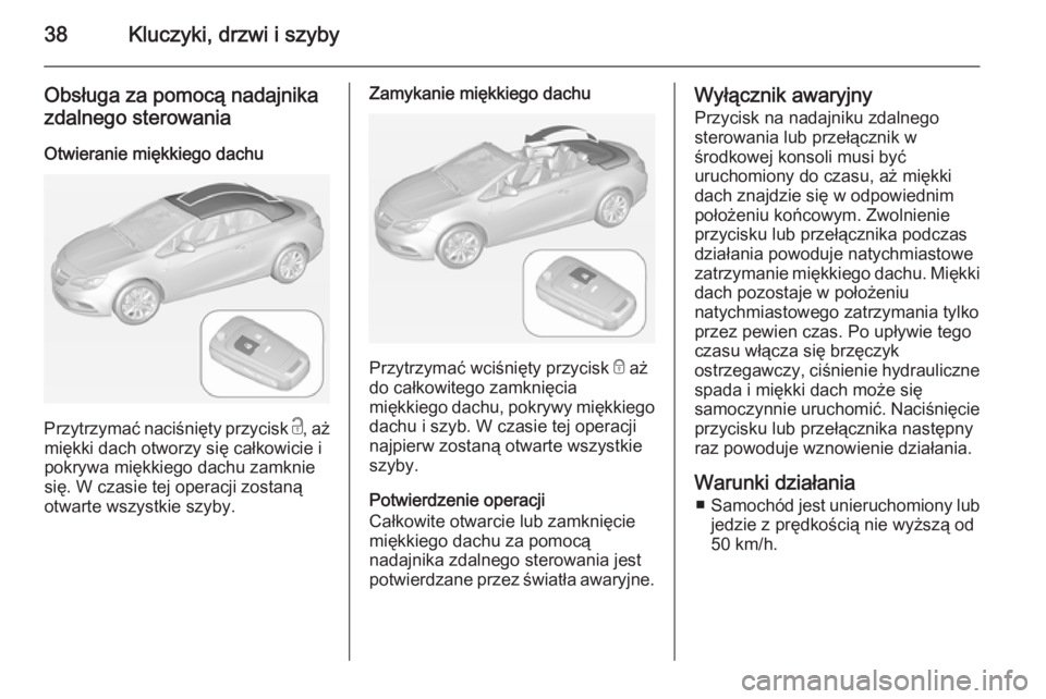 OPEL CASCADA 2014.5  Instrukcja obsługi (in Polish) 38Kluczyki, drzwi i szyby
Obsługa za pomocą nadajnikazdalnego sterowania
Otwieranie miękkiego dachu
Przytrzymać naciśnięty przycisk  c, aż
miękki dach otworzy się całkowicie i
pokrywa miękk