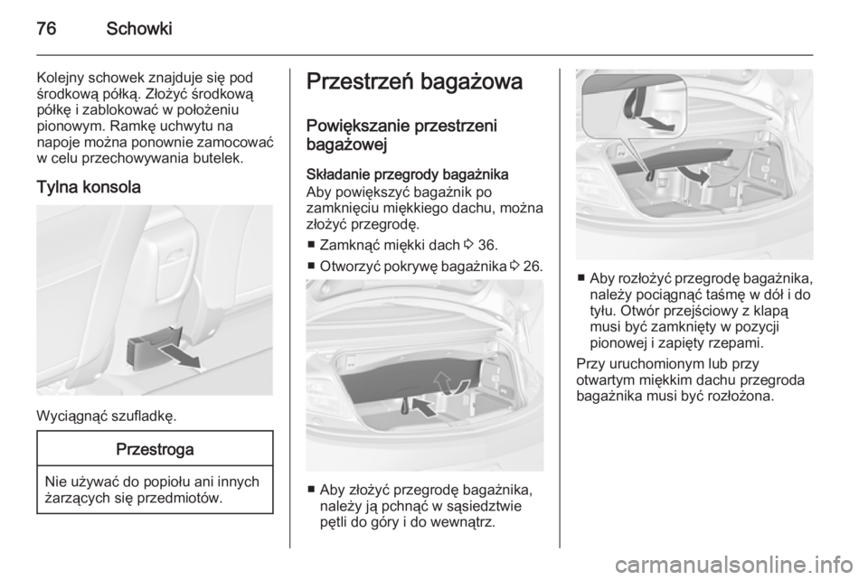 OPEL CASCADA 2014.5  Instrukcja obsługi (in Polish) 76Schowki
Kolejny schowek znajduje się podśrodkową półką. Złożyć środkową
półkę i zablokować w położeniu
pionowym. Ramkę uchwytu na
napoje można ponownie zamocować
w celu przechowy