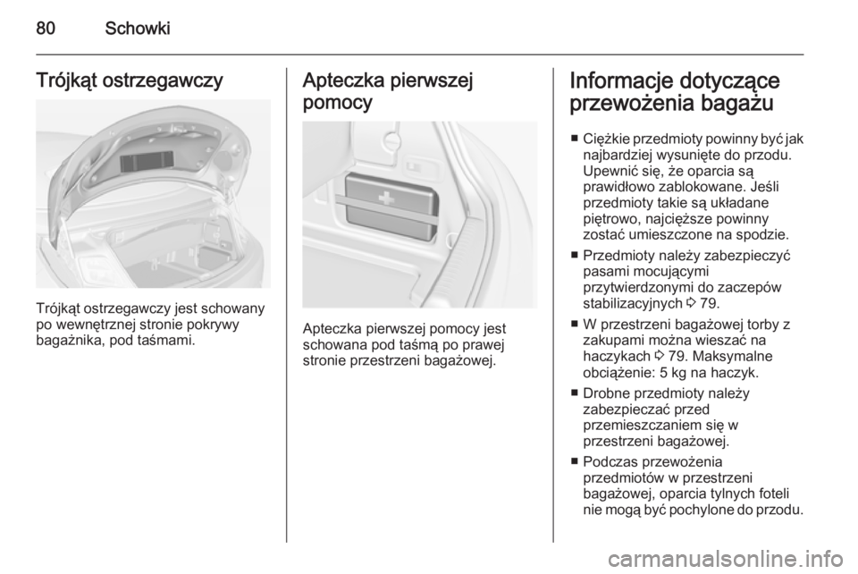 OPEL CASCADA 2014.5  Instrukcja obsługi (in Polish) 80SchowkiTrójkąt ostrzegawczy
Trójkąt ostrzegawczy jest schowany
po wewnętrznej stronie pokrywy
bagażnika, pod taśmami.
Apteczka pierwszej
pomocy
Apteczka pierwszej pomocy jest
schowana pod ta