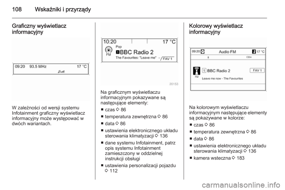 OPEL CASCADA 2015  Instrukcja obsługi (in Polish) 108Wskaźniki i przyrządy
Graficzny wyświetlacz
informacyjny
W zależności od wersji systemu
Infotainment graficzny wyświetlacz informacyjny może występować wdwóch wariantach.
Na graficznym wy