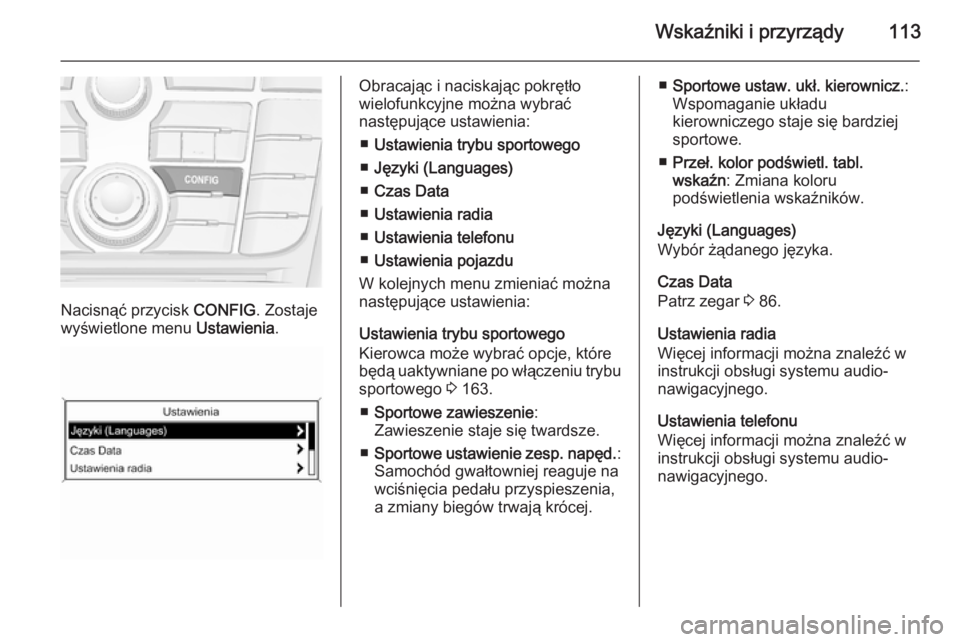 OPEL CASCADA 2015  Instrukcja obsługi (in Polish) Wskaźniki i przyrządy113
Nacisnąć przycisk CONFIG. Zostaje
wyświetlone menu  Ustawienia.
Obracając i naciskając pokrętło
wielofunkcyjne można wybrać
następujące ustawienia:
■ Ustawienia