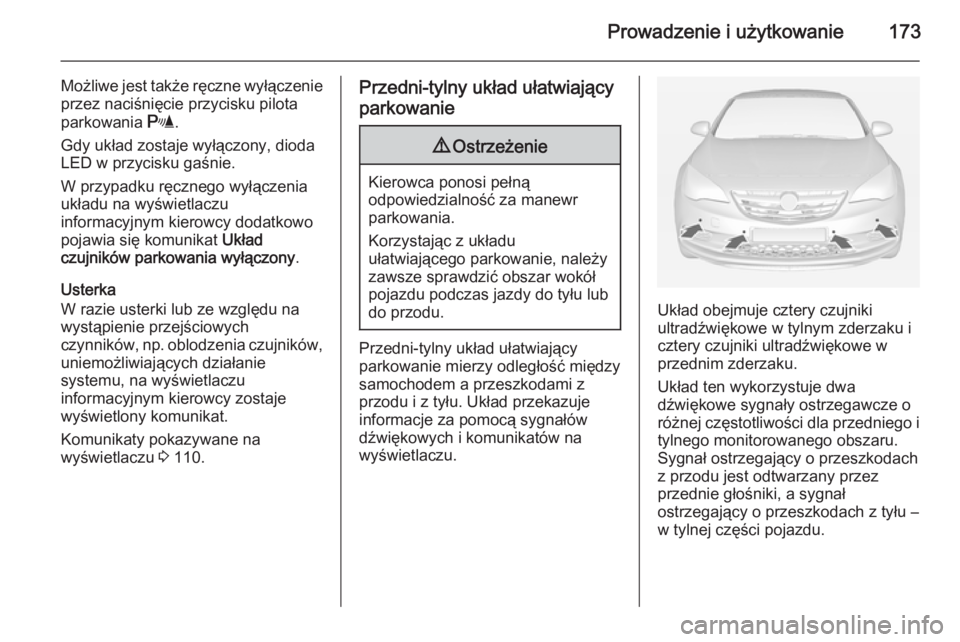 OPEL CASCADA 2015  Instrukcja obsługi (in Polish) Prowadzenie i użytkowanie173
Możliwe jest także ręczne wyłączenie
przez naciśnięcie przycisku pilota
parkowania  r.
Gdy układ zostaje wyłączony, dioda
LED w przycisku gaśnie.
W przypadku r