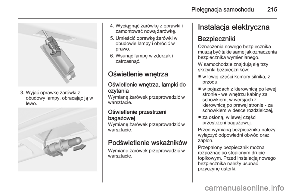 OPEL CASCADA 2015  Instrukcja obsługi (in Polish) Pielęgnacja samochodu215
3. Wyjąć oprawkę żarówki zobudowy lampy, obracając ją w
lewo.
4. Wyciągnąć żarówkę z oprawki i zamontować nową żarówkę.
5. Umieścić oprawkę żarówki w o
