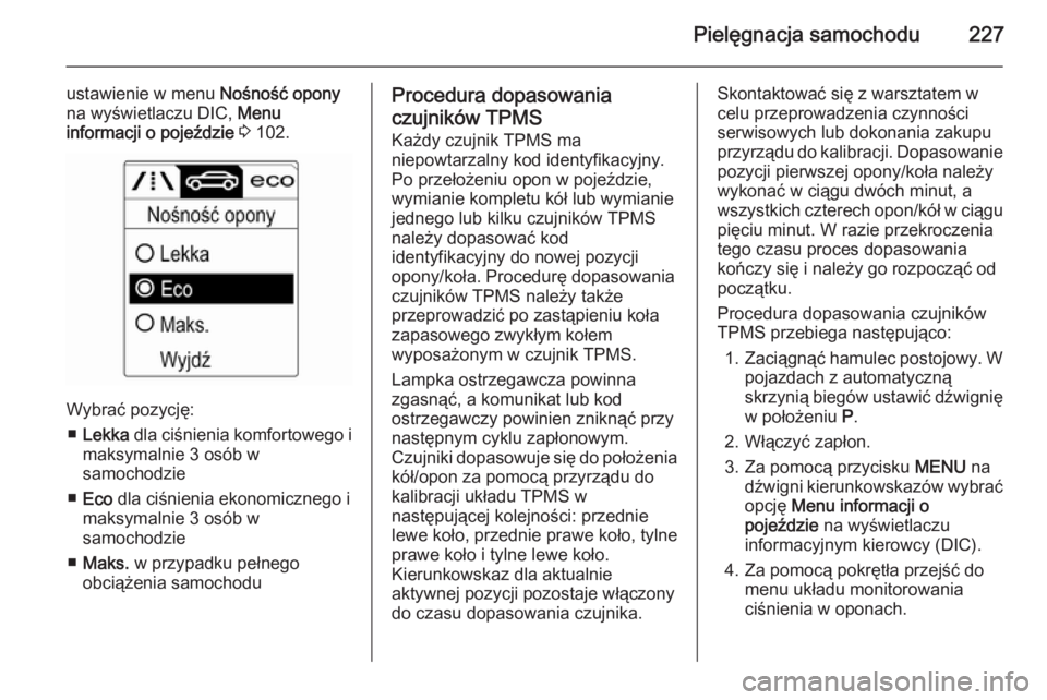 OPEL CASCADA 2015  Instrukcja obsługi (in Polish) Pielęgnacja samochodu227
ustawienie w menu Nośność opony
na wyświetlaczu DIC,  Menu
informacji o pojeździe  3  102.
Wybrać pozycję:
■ Lekka  dla ciśnienia komfortowego i
maksymalnie 3 osób