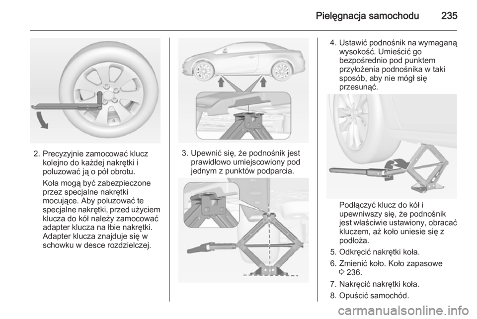 OPEL CASCADA 2015  Instrukcja obsługi (in Polish) Pielęgnacja samochodu235
2. Precyzyjnie zamocować kluczkolejno do każdej nakrętki i
poluzować ją o pół obrotu.
Koła mogą być zabezpieczone
przez specjalne nakrętki
mocujące. Aby poluzowa