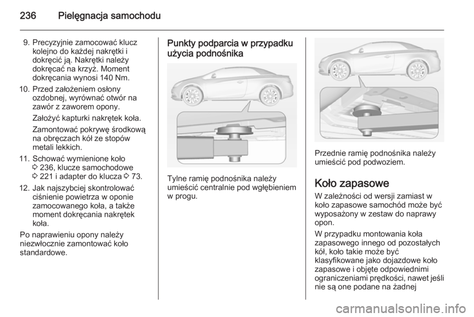 OPEL CASCADA 2015  Instrukcja obsługi (in Polish) 236Pielęgnacja samochodu
9. Precyzyjnie zamocować kluczkolejno do każdej nakrętki i
dokręcić ją. Nakrętki należy
dokręcać na krzyż. Moment
dokręcania wynosi 140 Nm.
10. Przed założeniem