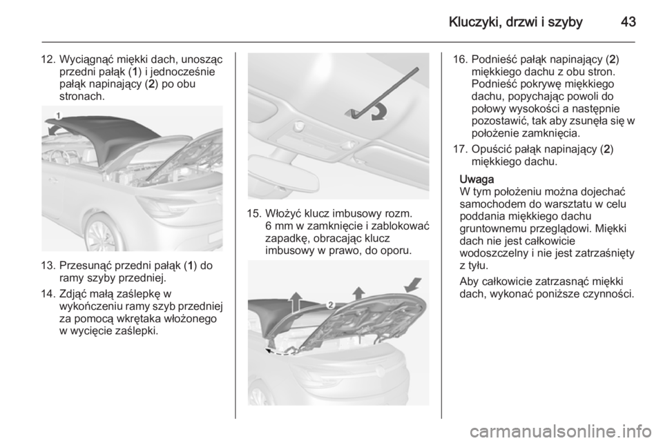 OPEL CASCADA 2015  Instrukcja obsługi (in Polish) Kluczyki, drzwi i szyby43
12. Wyciągnąć miękki dach, unoszącprzedni pałąk ( 1) i jednocześnie
pałąk napinający ( 2) po obu
stronach.
13. Przesunąć przedni pałąk ( 1) do
ramy szyby przed