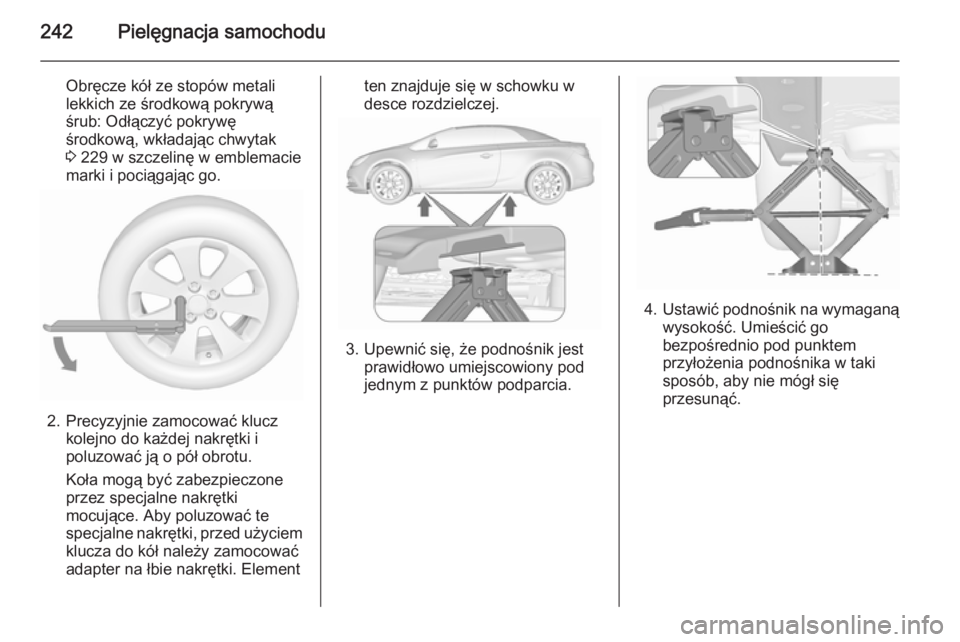OPEL CASCADA 2015.5  Instrukcja obsługi (in Polish) 242Pielęgnacja samochodu
Obręcze kół ze stopów metali
lekkich ze środkową pokrywą
śrub: Odłączyć pokrywę
środkową, wkładając chwytak
3  229 w szczelinę w emblemacie
marki i pociągaj