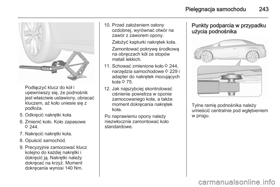 OPEL CASCADA 2015.5  Instrukcja obsługi (in Polish) Pielęgnacja samochodu243
Podłączyć klucz do kół i
upewniwszy się, że podnośnik
jest właściwie ustawiony, obracać kluczem, aż koło uniesie się z
podłoża.
5. Odkręcić nakrętki koła.