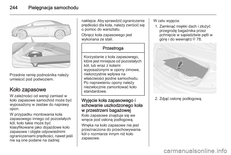 OPEL CASCADA 2015.5  Instrukcja obsługi (in Polish) 244Pielęgnacja samochodu
Przednie ramię podnośnika należy
umieścić pod podwoziem.
Koło zapasowe W zależności od wersji zamiast wkoło zapasowe samochód może być
wyposażony w zestaw do nap