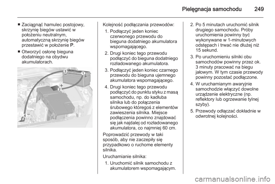 OPEL CASCADA 2015.5  Instrukcja obsługi (in Polish) Pielęgnacja samochodu249
■ Zaciągnąć hamulec postojowy,skrzynię biegów ustawić w
położeniu neutralnym,
automatyczną skrzynię biegów
przestawić w położenie  P.
■ Otworzyć osłonę b