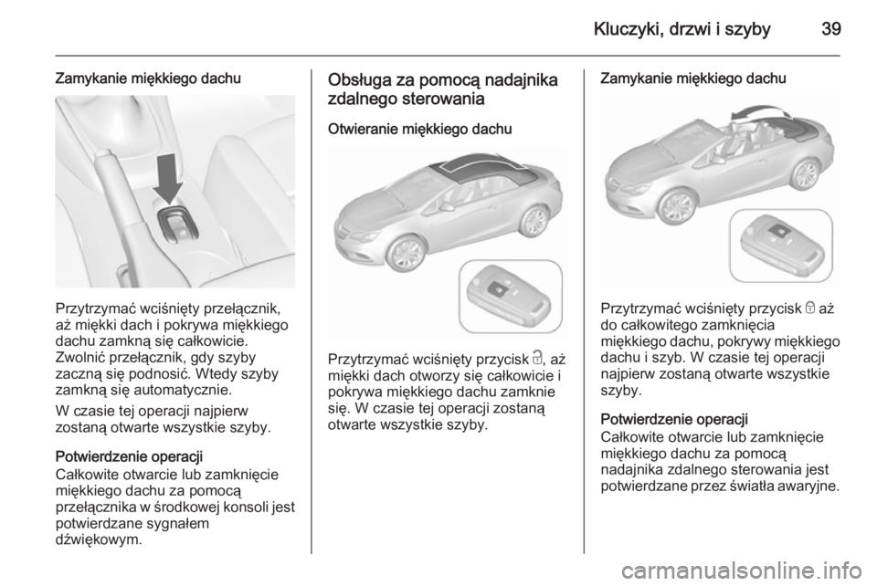 OPEL CASCADA 2015.5  Instrukcja obsługi (in Polish) Kluczyki, drzwi i szyby39
Zamykanie miękkiego dachu
Przytrzymać wciśnięty przełącznik,
aż miękki dach i pokrywa miękkiego
dachu zamkną się całkowicie.
Zwolnić przełącznik, gdy szyby
zac