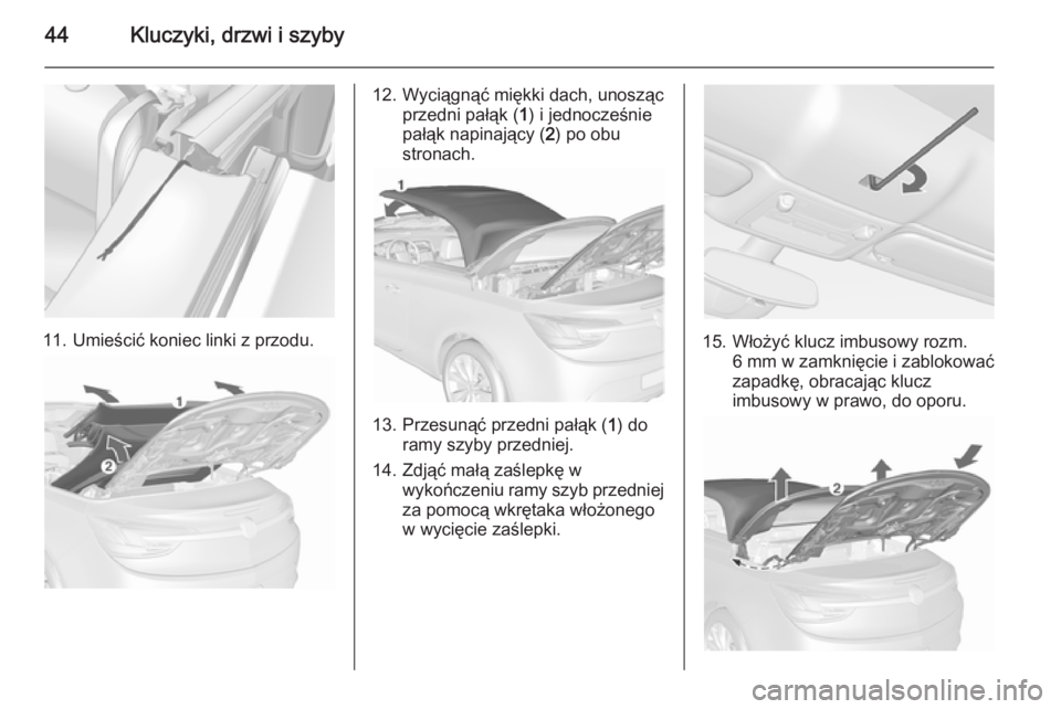 OPEL CASCADA 2015.5  Instrukcja obsługi (in Polish) 44Kluczyki, drzwi i szyby
11. Umieścić koniec linki z przodu.
12. Wyciągnąć miękki dach, unoszącprzedni pałąk ( 1) i jednocześnie
pałąk napinający ( 2) po obu
stronach.
13. Przesunąć pr