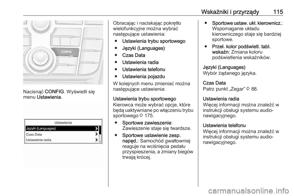 OPEL CASCADA 2016 Instrukcja obsługi (in Polish) Wskaźniki i przyrządy115
Nacisnąć CONFIG. Wyświetli się
menu Ustawienia .
Obracając i naciskając pokrętło
wielofunkcyjne można wybrać
następujące ustawienia:
● Ustawienia trybu sporto OPEL CASCADA 2016 Instrukcja obsługi (in Polish) Wskaźniki i przyrządy115
Nacisnąć CONFIG. Wyświetli się
menu Ustawienia .
Obracając i naciskając pokrętło
wielofunkcyjne można wybrać
następujące ustawienia:
● Ustawienia trybu sporto