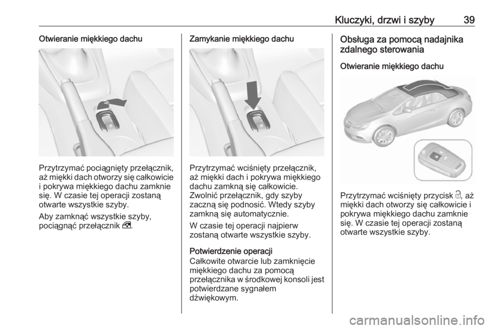 OPEL CASCADA 2016  Instrukcja obsługi (in Polish) Kluczyki, drzwi i szyby39Otwieranie miękkiego dachu
Przytrzymać pociągnięty przełącznik,aż miękki dach otworzy się całkowicie
i pokrywa miękkiego dachu zamknie
się. W czasie tej operacji z