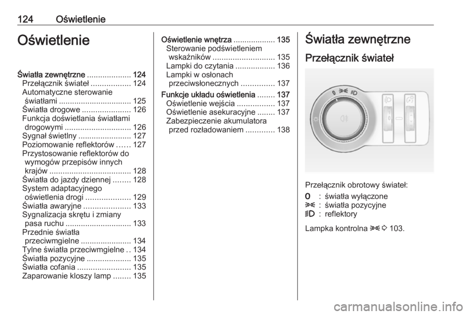 OPEL CASCADA 2016.5 Instrukcja obsługi (in Polish) 124OświetlenieOświetlenieŚwiatła zewnętrzne....................124
Przełącznik świateł ..................124
Automatyczne sterowanie światłami ................................. 125
Światł OPEL CASCADA 2016.5 Instrukcja obsługi (in Polish) 124OświetlenieOświetlenieŚwiatła zewnętrzne....................124
Przełącznik świateł ..................124
Automatyczne sterowanie światłami ................................. 125
Światł