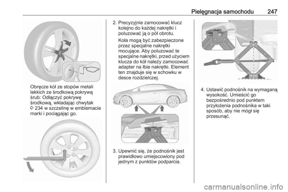 OPEL CASCADA 2016.5  Instrukcja obsługi (in Polish) Pielęgnacja samochodu247
Obręcze kół ze stopów metali
lekkich ze środkową pokrywą
śrub: Odłączyć pokrywę środkową, wkładając chwytak3  234 w szczelinę w emblemacie
marki i pociągaj