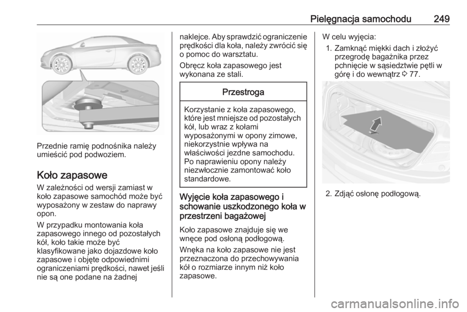 OPEL CASCADA 2016.5 Instrukcja obsługi (in Polish) Pielęgnacja samochodu249
Przednie ramię podnośnika należy
umieścić pod podwoziem.
Koło zapasowe W zależności od wersji zamiast w
koło zapasowe samochód może być
wyposażony w zestaw do na OPEL CASCADA 2016.5 Instrukcja obsługi (in Polish) Pielęgnacja samochodu249
Przednie ramię podnośnika należy
umieścić pod podwoziem.
Koło zapasowe W zależności od wersji zamiast w
koło zapasowe samochód może być
wyposażony w zestaw do na