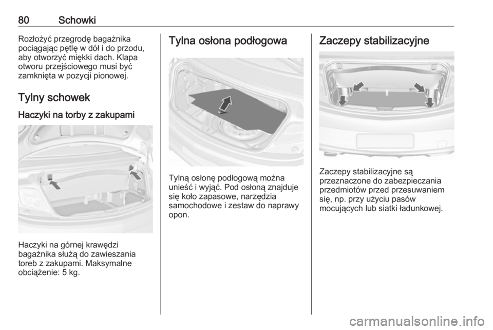 OPEL CASCADA 2016.5  Instrukcja obsługi (in Polish) 80SchowkiRozłożyć przegrodę bagażnika
pociągając pętlę w dół i do przodu,
aby otworzyć miękki dach. Klapa
otworu przejściowego musi być
zamknięta w pozycji pionowej.
Tylny schowek Hacz