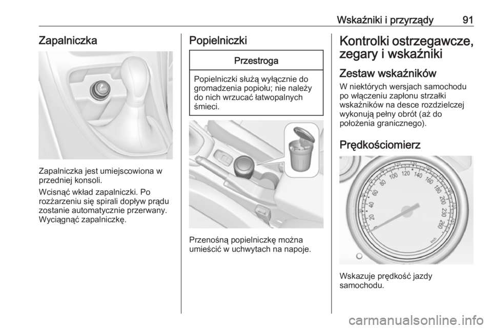 OPEL CASCADA 2016.5  Instrukcja obsługi (in Polish) Wskaźniki i przyrządy91Zapalniczka
Zapalniczka jest umiejscowiona w
przedniej konsoli.
Wcisnąć wkład zapalniczki. Po
rozżarzeniu się spirali dopływ prądu zostanie automatycznie przerwany.
Wyc