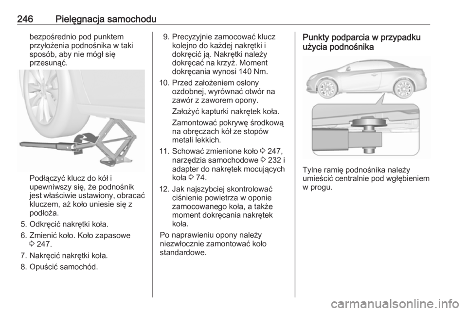 OPEL CASCADA 2017  Instrukcja obsługi (in Polish) 246Pielęgnacja samochodubezpośrednio pod punktem
przyłożenia podnośnika w taki
sposób, aby nie mógł się
przesunąć.
Podłączyć klucz do kół i
upewniwszy się, że podnośnik
jest właśc