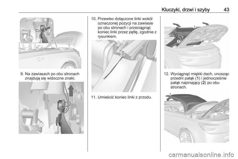 OPEL CASCADA 2017.5  Instrukcja obsługi (in Polish) Kluczyki, drzwi i szyby43
9. Na zawiasach po obu stronachznajdują się widoczne znaki.
10. Przewlec dołączone linki wokół oznaczonej pozycji na zawiasie
po obu stronach i przeciągnąć
koniec li