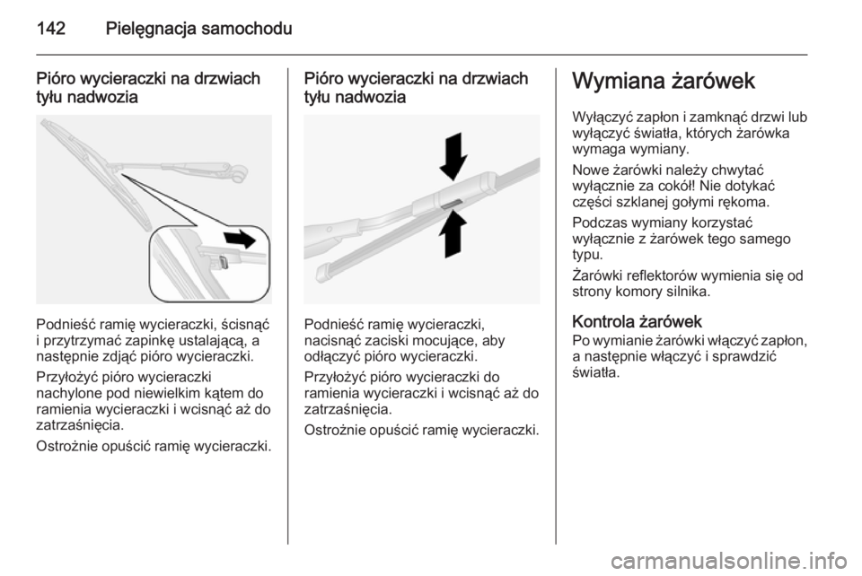 OPEL COMBO 2014  Instrukcja obsługi (in Polish) 142Pielęgnacja samochodu
Pióro wycieraczki na drzwiachtyłu nadwozia
Podnieść ramię wycieraczki, ścisnąć
i przytrzymać zapinkę ustalającą, a
następnie zdjąć pióro wycieraczki.
Przyło