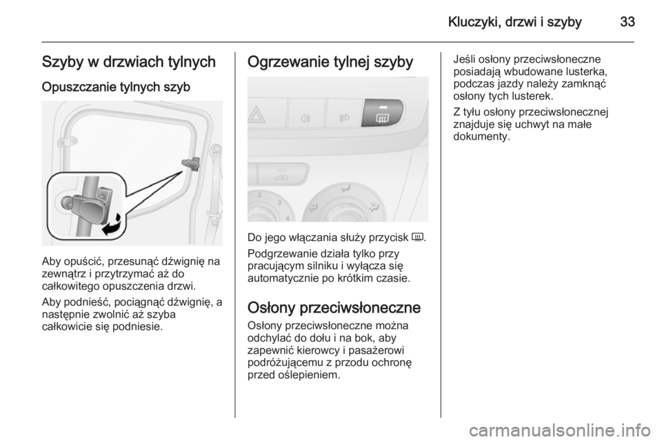 OPEL COMBO 2014  Instrukcja obsługi (in Polish) Kluczyki, drzwi i szyby33Szyby w drzwiach tylnychOpuszczanie tylnych szyb
Aby opuścić, przesunąć dźwignię na
zewnątrz i przytrzymać aż do
całkowitego opuszczenia drzwi.
Aby podnieść, poci
