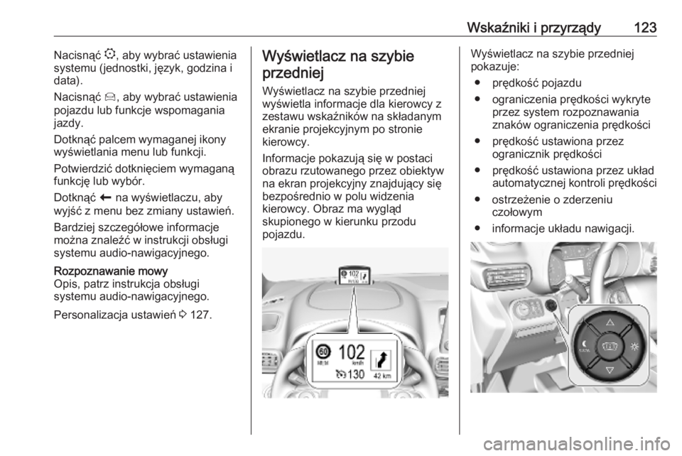 OPEL COMBO E 2019.1  Instrukcja obsługi (in Polish) Wskaźniki i przyrządy123Nacisnąć :, aby wybrać ustawienia
systemu (jednostki, język, godzina i
data).
Nacisnąć  Í, aby wybrać ustawienia
pojazdu lub funkcje wspomagania jazdy.
Dotknąć palc