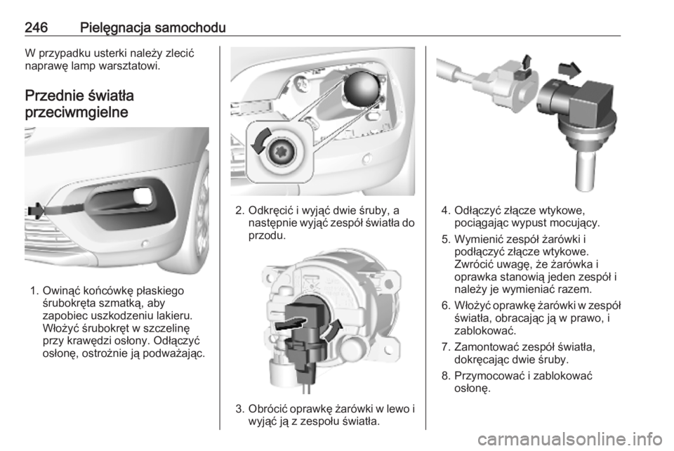 OPEL COMBO E 2019.1  Instrukcja obsługi (in Polish) 246Pielęgnacja samochoduW przypadku usterki należy zlecić
naprawę lamp warsztatowi.
Przednie światłaprzeciwmgielne
1. Owinąć końcówkę płaskiego śrubokręta szmatką, aby
zapobiec uszkodze