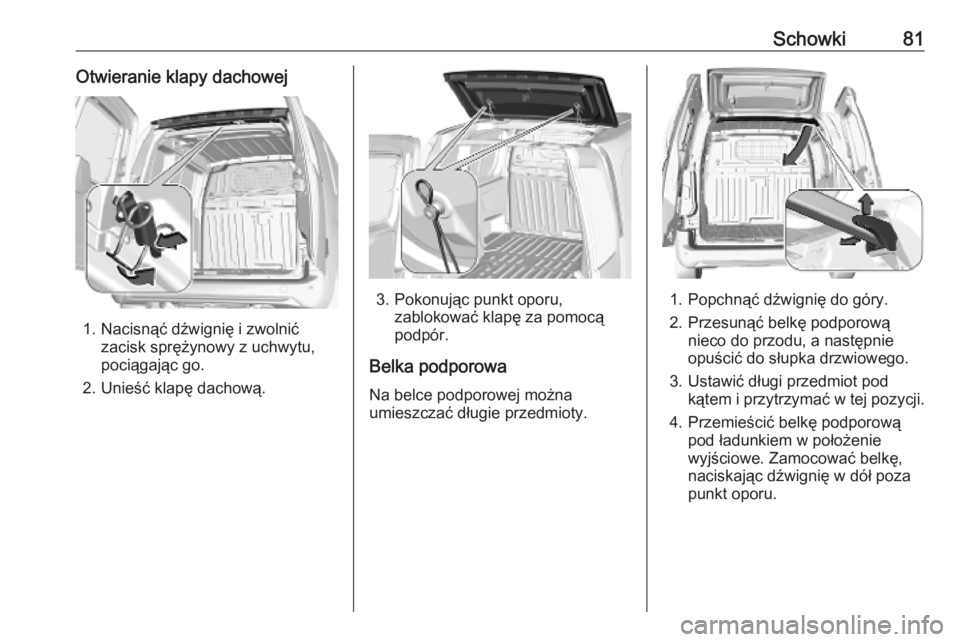 OPEL COMBO E 2019.1  Instrukcja obsługi (in Polish) Schowki81Otwieranie klapy dachowej
1. Nacisnąć dźwignię i zwolnićzacisk sprężynowy z uchwytu,
pociągając go.
2. Unieść klapę dachową.
3. Pokonując punkt oporu, zablokować klapę za pomo
