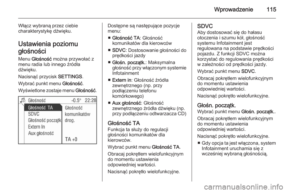 OPEL CORSA 2014.5 Instrukcja obsługi (in Polish) Wprowadzenie115
Włącz wybraną przez ciebie
charakterystykę dźwięku.
Ustawienia poziomu
głośności
Menu Głośność można przywołać z
menu radia lub innego źródła
dźwięku.
Nacisnąć OPEL CORSA 2014.5 Instrukcja obsługi (in Polish) Wprowadzenie115
Włącz wybraną przez ciebie
charakterystykę dźwięku.
Ustawienia poziomu
głośności
Menu Głośność można przywołać z
menu radia lub innego źródła
dźwięku.
Nacisnąć