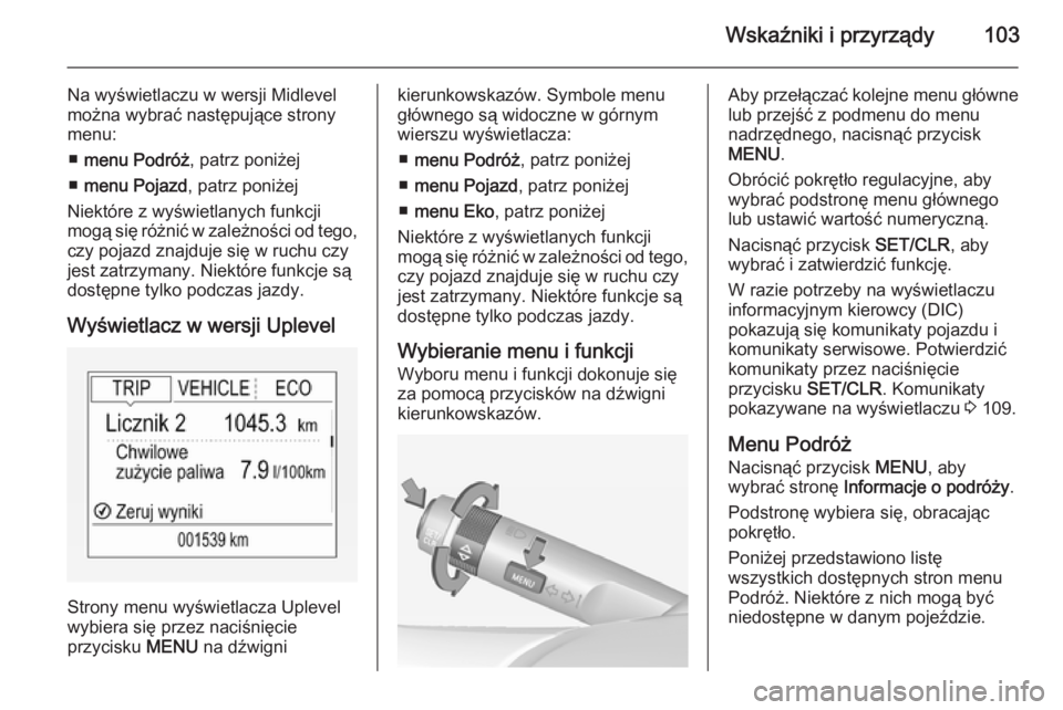 OPEL CORSA 2015 Instrukcja obsługi (in Polish) Wskaźniki i przyrządy103
Na wyświetlaczu w wersji Midlevel
można wybrać następujące strony
menu:
■ menu Podróż , patrz poniżej
■ menu Pojazd , patrz poniżej
Niektóre z wyświetlanych f OPEL CORSA 2015 Instrukcja obsługi (in Polish) Wskaźniki i przyrządy103
Na wyświetlaczu w wersji Midlevel
można wybrać następujące strony
menu:
■ menu Podróż , patrz poniżej
■ menu Pojazd , patrz poniżej
Niektóre z wyświetlanych f