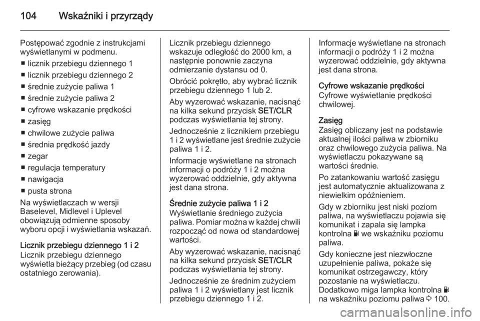 OPEL CORSA 2015 Instrukcja obsługi (in Polish) 104Wskaźniki i przyrządy
Postępować zgodnie z instrukcjami
wyświetlanymi w podmenu.
■ licznik przebiegu dziennego 1
■ licznik przebiegu dziennego 2
■ średnie zużycie paliwa 1
■ średnie OPEL CORSA 2015 Instrukcja obsługi (in Polish) 104Wskaźniki i przyrządy
Postępować zgodnie z instrukcjami
wyświetlanymi w podmenu.
■ licznik przebiegu dziennego 1
■ licznik przebiegu dziennego 2
■ średnie zużycie paliwa 1
■ średnie