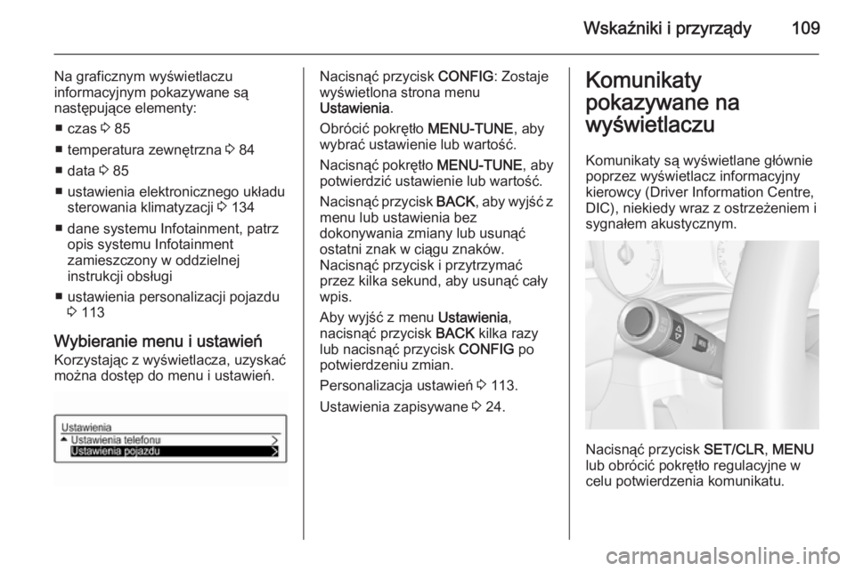 OPEL CORSA 2015 Instrukcja obsługi (in Polish) Wskaźniki i przyrządy109
Na graficznym wyświetlaczu
informacyjnym pokazywane są
następujące elementy:
■ czas 3 85
■ temperatura zewnętrzna 3 84
■ data 3 85
■ ustawienia elektroniczne OPEL CORSA 2015 Instrukcja obsługi (in Polish) Wskaźniki i przyrządy109
Na graficznym wyświetlaczu
informacyjnym pokazywane są
następujące elementy:
■ czas 3 85
■ temperatura zewnętrzna 3 84
■ data 3 85
■ ustawienia elektroniczne