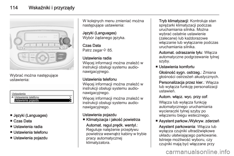OPEL CORSA 2015 Instrukcja obsługi (in Polish) 114Wskaźniki i przyrządy
Wybrać można następujące
ustawienia:
■ Języki (Languages)
■ Czas Data
■ Ustawienia radia
■ Ustawienia telefonu
■ Ustawienia pojazdu
W kolejnych menu zmieniać OPEL CORSA 2015 Instrukcja obsługi (in Polish) 114Wskaźniki i przyrządy
Wybrać można następujące
ustawienia:
■ Języki (Languages)
■ Czas Data
■ Ustawienia radia
■ Ustawienia telefonu
■ Ustawienia pojazdu
W kolejnych menu zmieniać