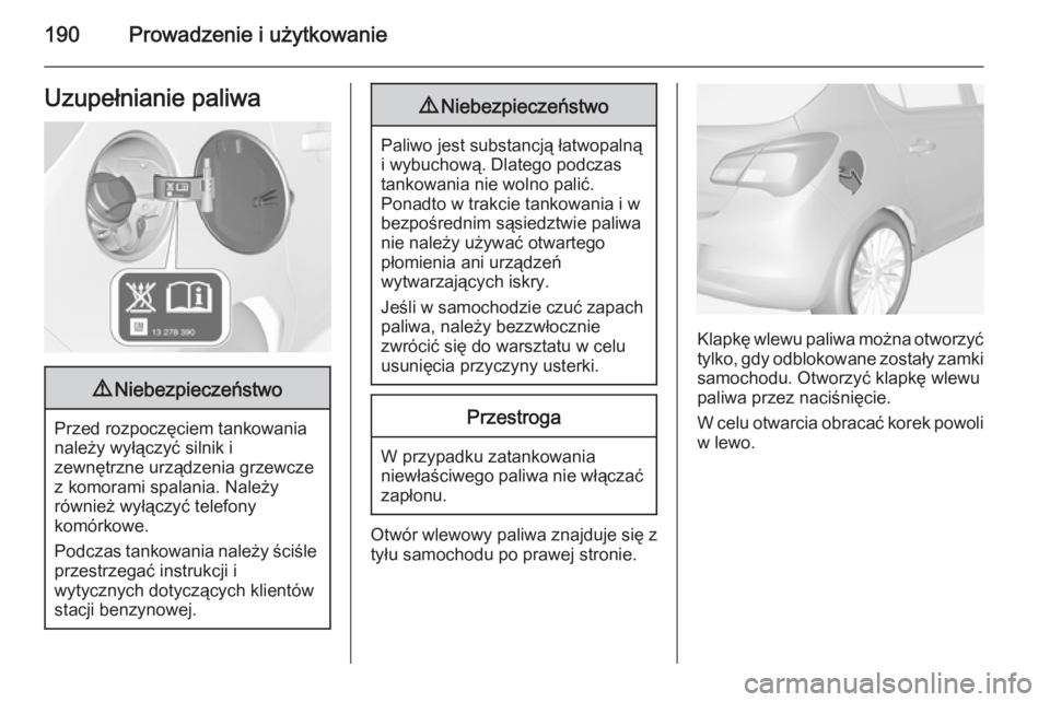 OPEL CORSA 2015 Instrukcja obsługi (in Polish) 190Prowadzenie i użytkowanieUzupełnianie paliwa9Niebezpieczeństwo
Przed rozpoczęciem tankowania
należy wyłączyć silnik i
zewnętrzne urządzenia grzewcze
z komorami spalania. Należy
również OPEL CORSA 2015 Instrukcja obsługi (in Polish) 190Prowadzenie i użytkowanieUzupełnianie paliwa9Niebezpieczeństwo
Przed rozpoczęciem tankowania
należy wyłączyć silnik i
zewnętrzne urządzenia grzewcze
z komorami spalania. Należy
również