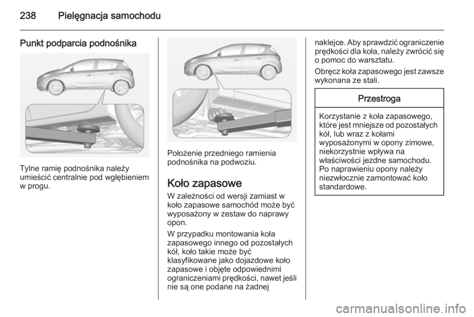 OPEL CORSA 2015  Instrukcja obsługi (in Polish) 238Pielęgnacja samochodu
Punkt podparcia podnośnika
Tylne ramię podnośnika należy
umieścić centralnie pod wgłębieniem
w progu.
Położenie przedniego ramienia
podnośnika na podwoziu.
Koło z